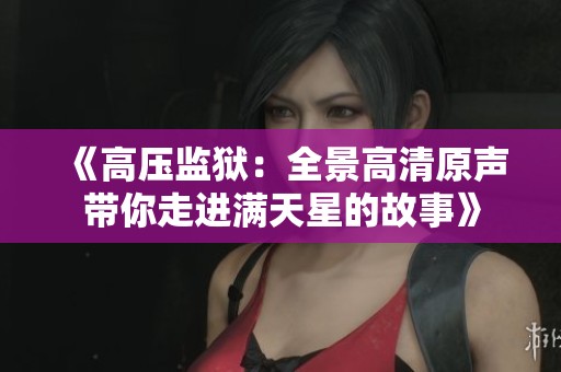 《高压监狱：全景高清原声带你走进满天星的故事》