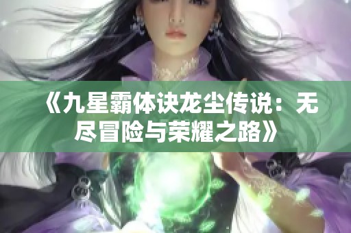 《九星霸体诀龙尘传说：无尽冒险与荣耀之路》