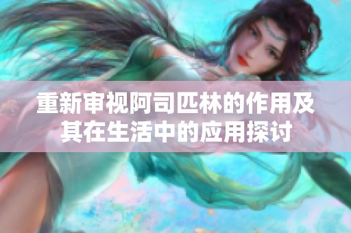 重新审视阿司匹林的作用及其在生活中的应用探讨
