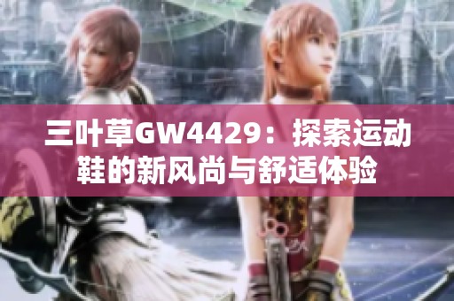 三叶草GW4429：探索运动鞋的新风尚与舒适体验