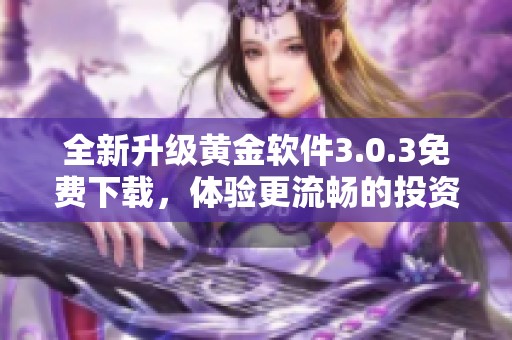 全新升级黄金软件3.0.3免费下载，体验更流畅的投资服务