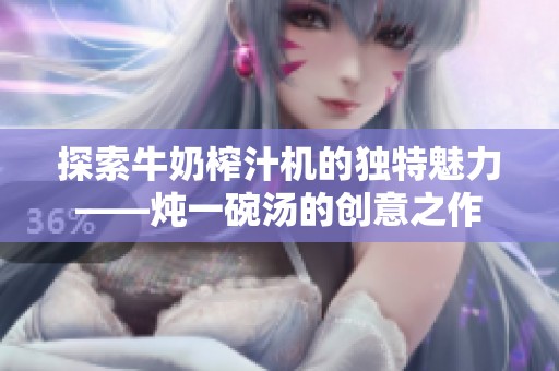 探索牛奶榨汁机的独特魅力——炖一碗汤的创意之作