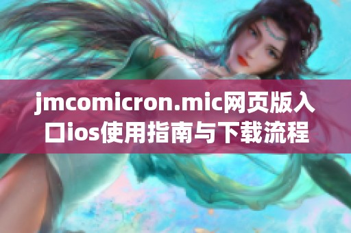 jmcomicron.mic网页版入口ios使用指南与下载流程详解