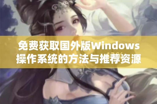 免费获取国外版Windows操作系统的方法与推荐资源