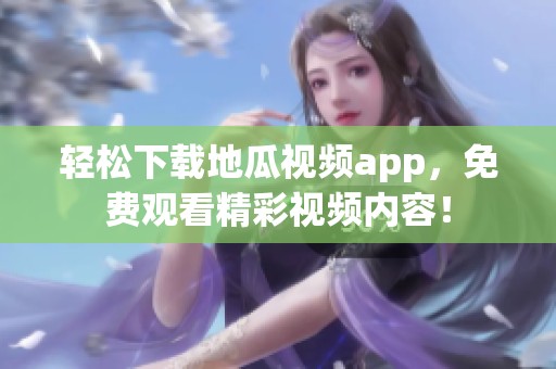 轻松下载地瓜视频app，免费观看精彩视频内容！