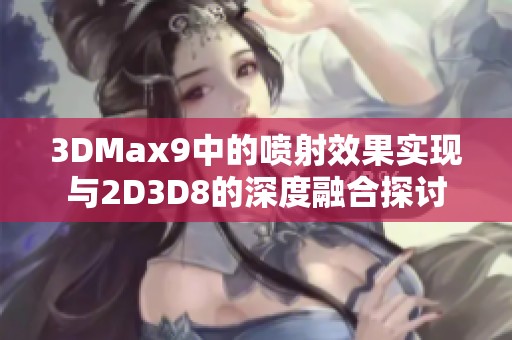 3DMax9中的喷射效果实现与2D3D8的深度融合探讨