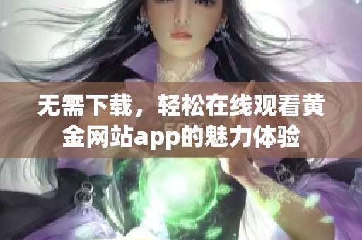 无需下载，轻松在线观看黄金网站app的魅力体验