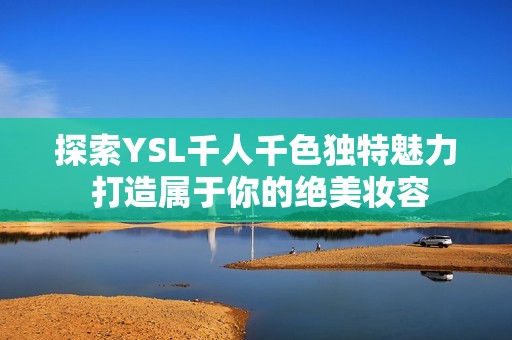 探索YSL千人千色独特魅力 打造属于你的绝美妆容