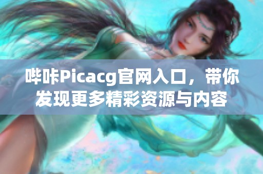 哔咔Picacg官网入口，带你发现更多精彩资源与内容