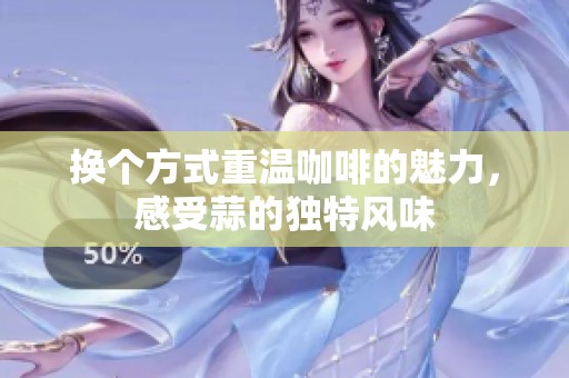 换个方式重温咖啡的魅力，感受蒜的独特风味