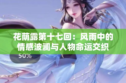花荫露第十七回：风雨中的情感波澜与人物命运交织