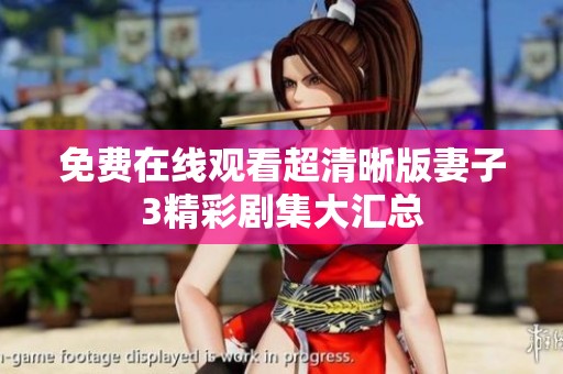 免费在线观看超清晰版妻子3精彩剧集大汇总