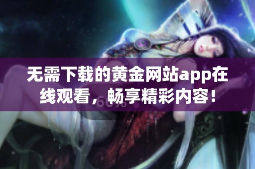 无需下载的黄金网站app在线观看，畅享精彩内容！