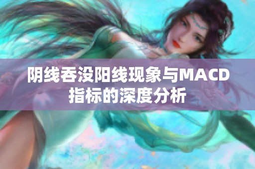 阴线吞没阳线现象与MACD指标的深度分析