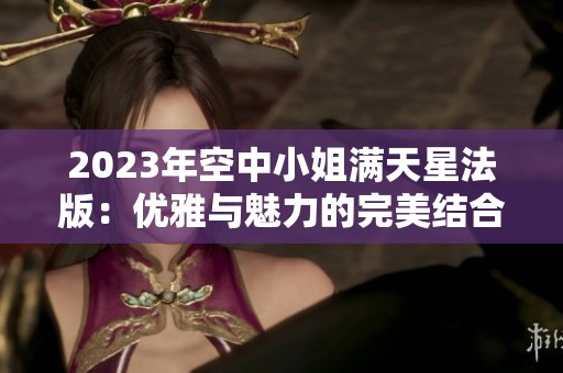 2023年空中小姐满天星法版：优雅与魅力的完美结合