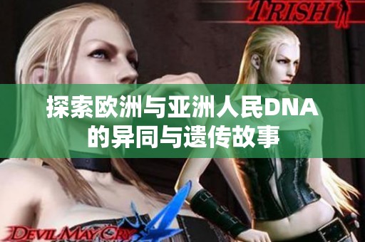 探索欧洲与亚洲人民DNA的异同与遗传故事