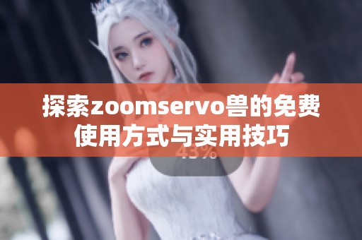 探索zoomservo兽的免费使用方式与实用技巧