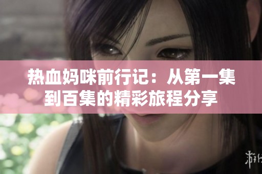 热血妈咪前行记：从第一集到百集的精彩旅程分享