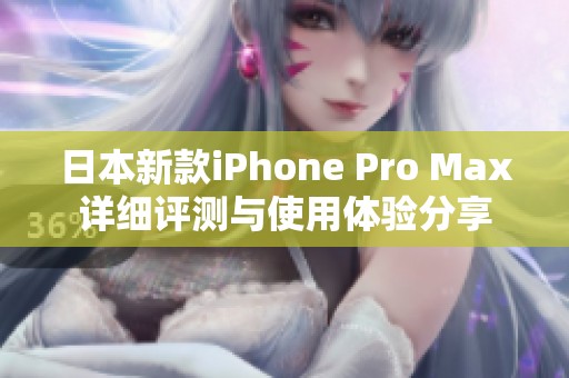 日本新款iPhone Pro Max详细评测与使用体验分享