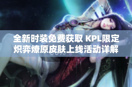 全新时装免费获取 KPL限定炽弈燎原皮肤上线活动详解