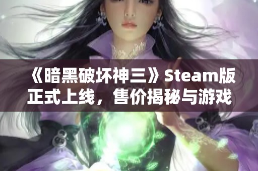 《暗黑破坏神三》Steam版正式上线，售价揭秘与游戏详情分享！