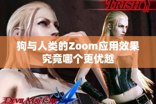 狗与人类的Zoom应用效果究竟哪个更优越