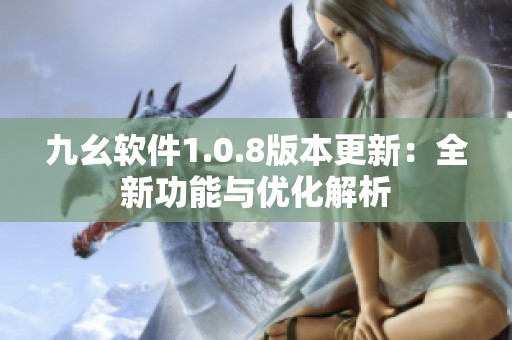 九幺软件1.0.8版本更新：全新功能与优化解析