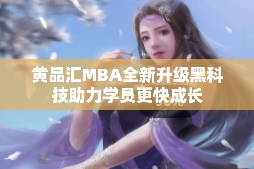 黄品汇MBA全新升级黑科技助力学员更快成长