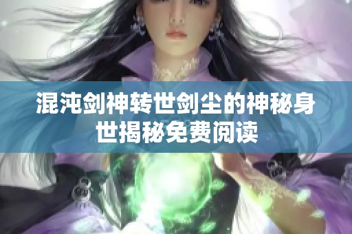 混沌剑神转世剑尘的神秘身世揭秘免费阅读