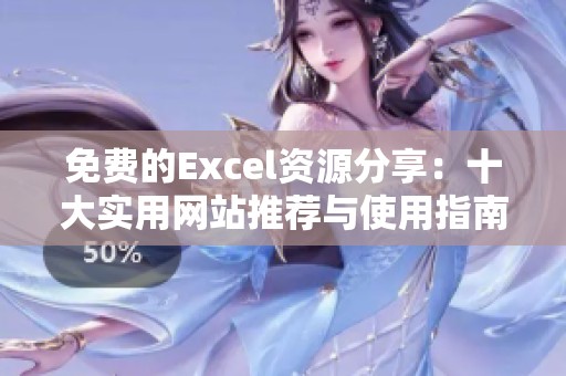 免费的Excel资源分享：十大实用网站推荐与使用指南