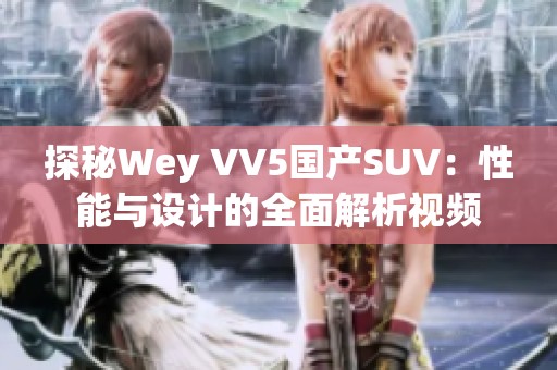 探秘Wey VV5国产SUV：性能与设计的全面解析视频