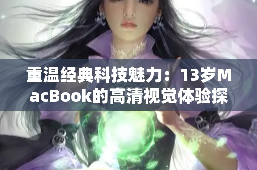 重温经典科技魅力：13岁MacBook的高清视觉体验探讨