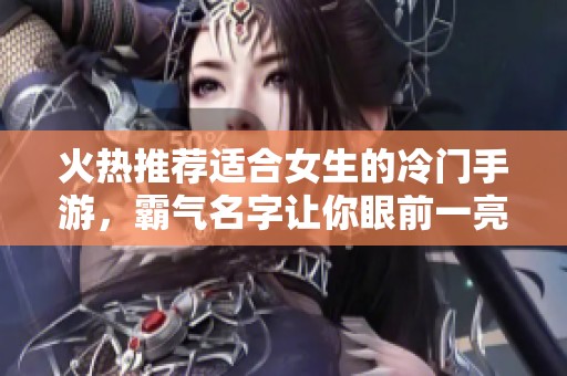 火热推荐适合女生的冷门手游，霸气名字让你眼前一亮