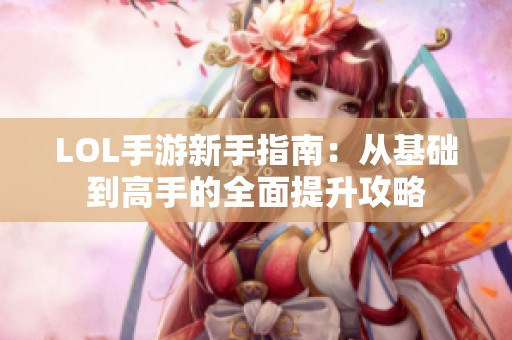 LOL手游新手指南：从基础到高手的全面提升攻略