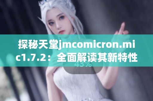 探秘天堂jmcomicron.mic1.7.2：全面解读其新特性和功能