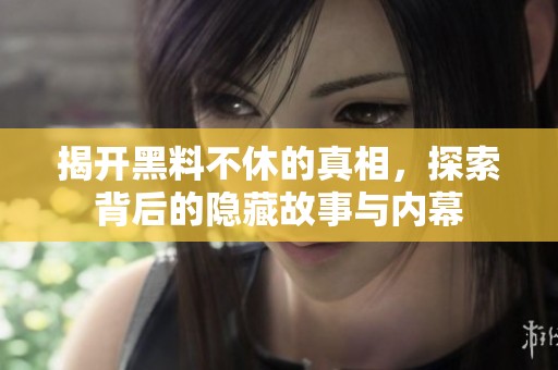 揭开黑料不休的真相，探索背后的隐藏故事与内幕