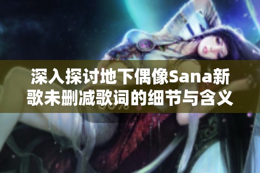 深入探讨地下偶像Sana新歌未删减歌词的细节与含义