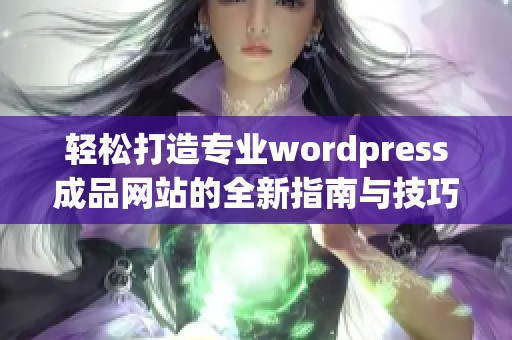 轻松打造专业wordpress成品网站的全新指南与技巧