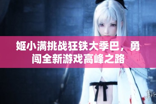 姬小满挑战狂铁大季巴，勇闯全新游戏高峰之路