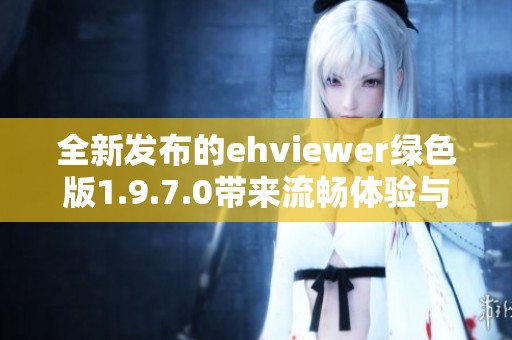 全新发布的ehviewer绿色版1.9.7.0带来流畅体验与新功能