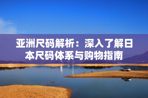亚洲尺码解析：深入了解日本尺码体系与购物指南