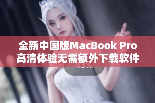 全新中国版MacBook Pro高清体验无需额外下载软件