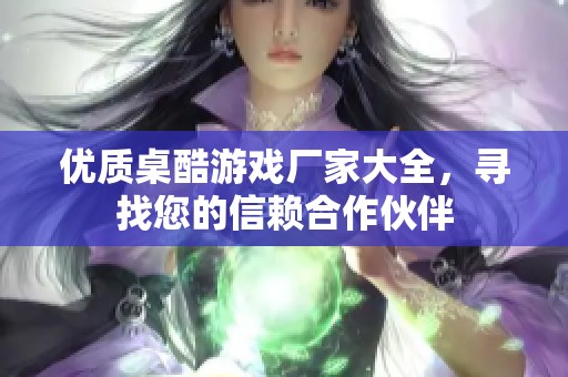 优质桌酷游戏厂家大全，寻找您的信赖合作伙伴