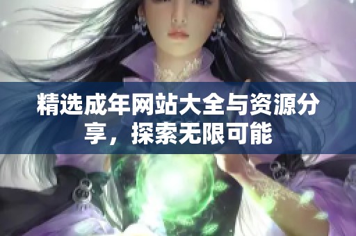 精选成年网站大全与资源分享，探索无限可能