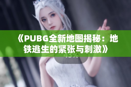 《PUBG全新地图揭秘：地铁逃生的紧张与刺激》