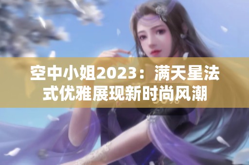 空中小姐2023：满天星法式优雅展现新时尚风潮