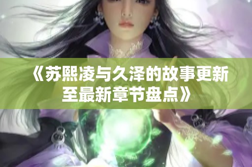 《苏熙凌与久泽的故事更新至最新章节盘点》