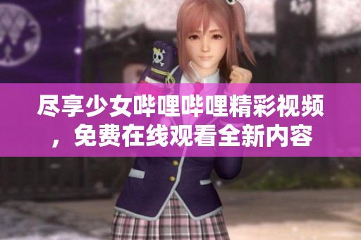 尽享少女哔哩哔哩精彩视频，免费在线观看全新内容