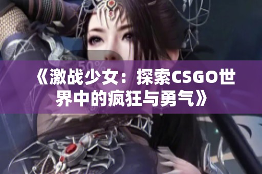 《激战少女：探索CSGO世界中的疯狂与勇气》