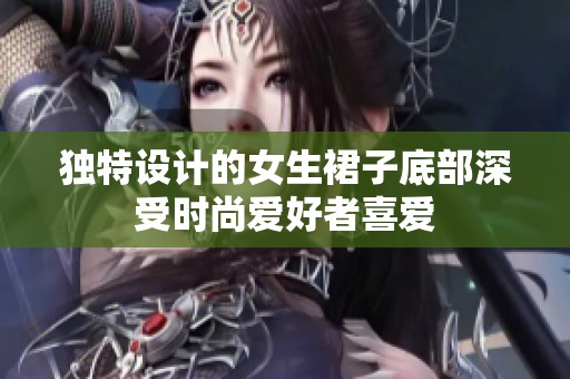 独特设计的女生裙子底部深受时尚爱好者喜爱